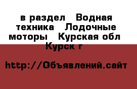  в раздел : Водная техника » Лодочные моторы . Курская обл.,Курск г.